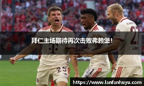 拜仁主场期待再次击败弗赖堡！