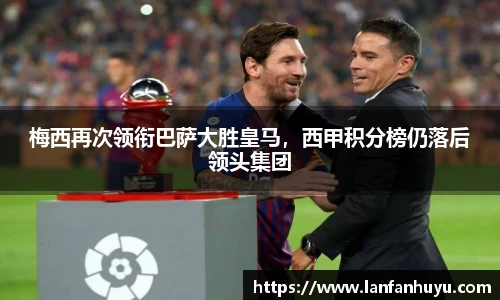 梅西再次领衔巴萨大胜皇马，西甲积分榜仍落后领头集团