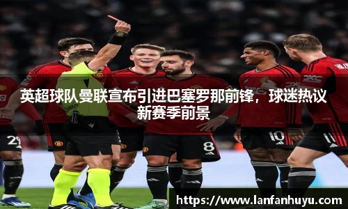 英超球队曼联宣布引进巴塞罗那前锋，球迷热议新赛季前景