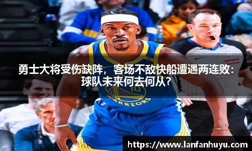 勇士大将受伤缺阵，客场不敌快船遭遇两连败：球队未来何去何从？