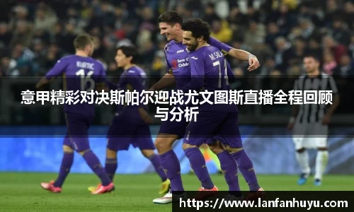 意甲精彩对决斯帕尔迎战尤文图斯直播全程回顾与分析