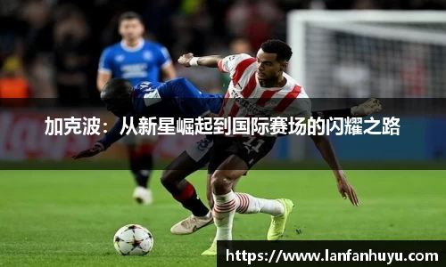 加克波：从新星崛起到国际赛场的闪耀之路