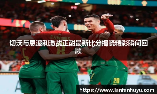 切沃与恩波利激战正酣最新比分揭晓精彩瞬间回顾