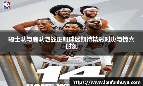 骑士队与鹿队激战正酣球迷期待精彩对决与惊喜时刻