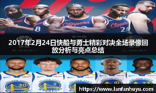 2017年2月24日快船与勇士精彩对决全场录像回放分析与亮点总结
