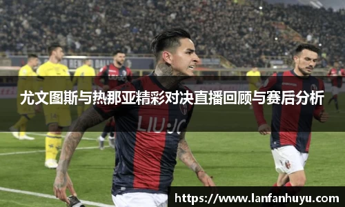 尤文图斯与热那亚精彩对决直播回顾与赛后分析