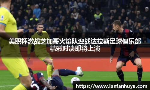 美职杯激战芝加哥火焰队迎战达拉斯足球俱乐部精彩对决即将上演