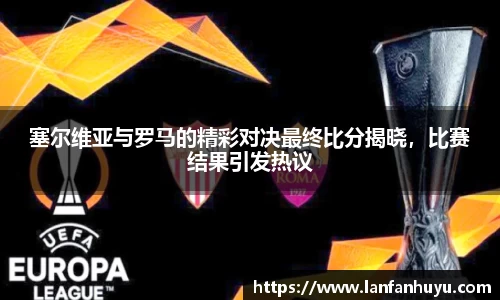 塞尔维亚与罗马的精彩对决最终比分揭晓，比赛结果引发热议