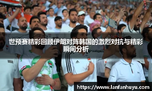 世预赛精彩回顾伊朗对阵韩国的激烈对抗与精彩瞬间分析