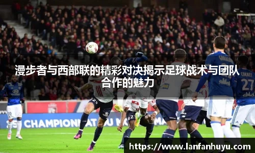 漫步者与西部联的精彩对决揭示足球战术与团队合作的魅力