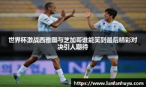 世界杯激战西雅图与芝加哥谁能笑到最后精彩对决引人期待