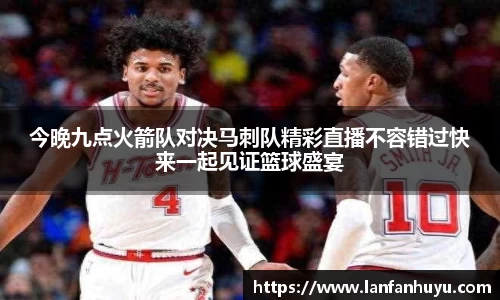 今晚九点火箭队对决马刺队精彩直播不容错过快来一起见证篮球盛宴