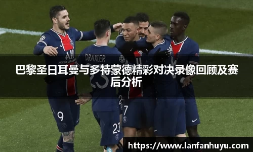 巴黎圣日耳曼与多特蒙德精彩对决录像回顾及赛后分析