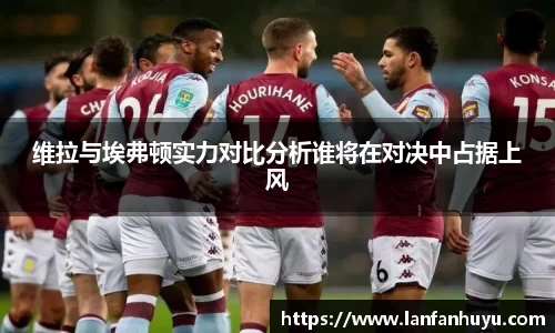 维拉与埃弗顿实力对比分析谁将在对决中占据上风