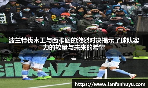 波兰特伐木工与西雅图的激烈对决揭示了球队实力的较量与未来的希望
