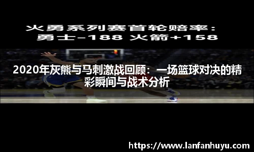 2020年灰熊与马刺激战回顾：一场篮球对决的精彩瞬间与战术分析