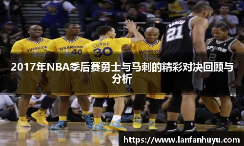 2017年NBA季后赛勇士与马刺的精彩对决回顾与分析