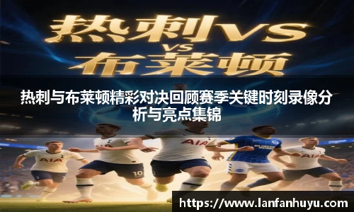 热刺与布莱顿精彩对决回顾赛季关键时刻录像分析与亮点集锦