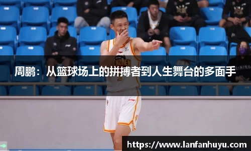 周鹏：从篮球场上的拼搏者到人生舞台的多面手