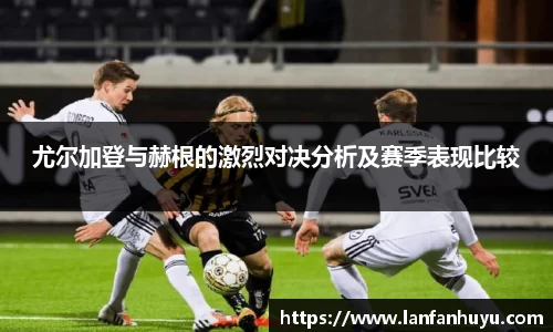 尤尔加登与赫根的激烈对决分析及赛季表现比较