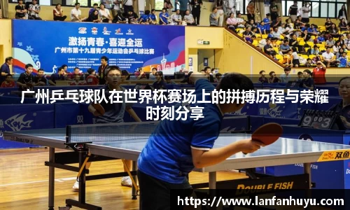 广州乒乓球队在世界杯赛场上的拼搏历程与荣耀时刻分享