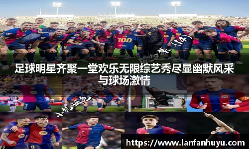 足球明星齐聚一堂欢乐无限综艺秀尽显幽默风采与球场激情