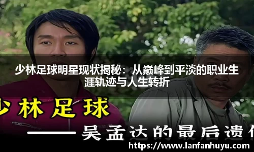 少林足球明星现状揭秘:从巅峰到平淡的职业生涯轨迹与人生转折
