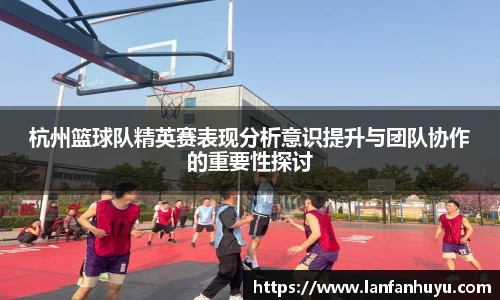 杭州篮球队精英赛表现分析意识提升与团队协作的重要性探讨