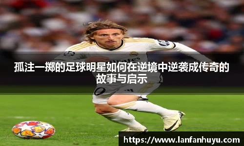孤注一掷的足球明星如何在逆境中逆袭成传奇的故事与启示