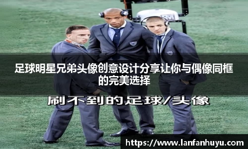 足球明星兄弟头像创意设计分享让你与偶像同框的完美选择