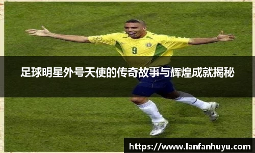 足球明星外号天使的传奇故事与辉煌成就揭秘