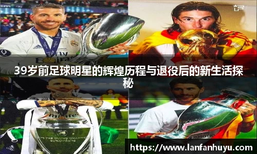 39岁前足球明星的辉煌历程与退役后的新生活探秘