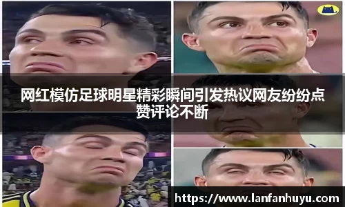 网红模仿足球明星精彩瞬间引发热议网友纷纷点赞评论不断
