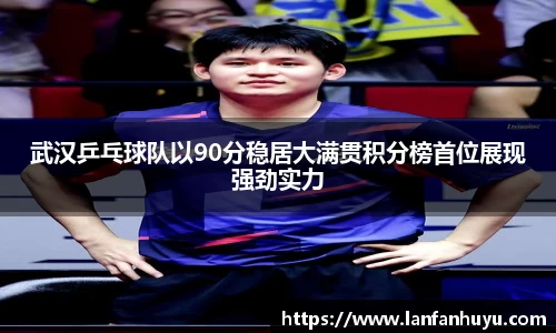 武汉乒乓球队以90分稳居大满贯积分榜首位展现强劲实力