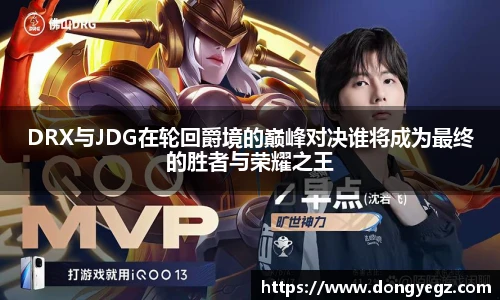DRX与JDG在轮回爵境的巅峰对决谁将成为最终的胜者与荣耀之王